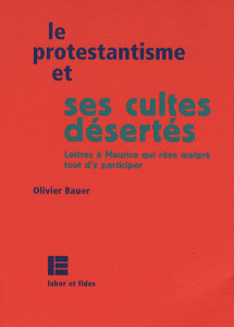 Le protestantisme et ses cultes désertés. Lettres à Maurice qui rêve quand même d'y participer - Bauer Olivier