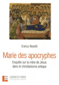 Marie des apocryphes. Enquête sur la mère de Jésus dans le christianisme antique - Norelli Enrico