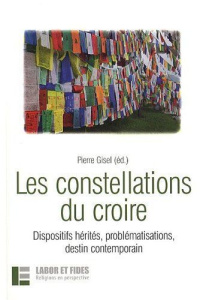 Les constellations du croire. Dispositifs hérités, problématisations, destin contemporain - Gisel Pierre ; Askani Hans-Christoph ; Indermuhle