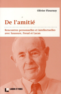 De l'amitié. Rencontres personnelles et intellectuelles avec Saussure, Freud et Lacan - Flournoy Olivier