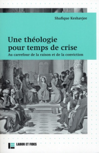 Une théologie pour temps de crise. Au carrefour de la raison et de la conviction - Keshavjee Shafique