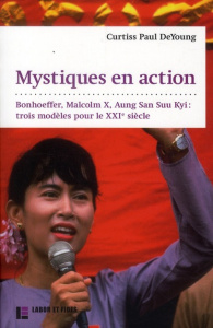 Mystiques en action. Bonhoeffer, Malcolm X, Aung San Suu Kyi : trois modèles pour le XXIe siècle - DeYoung Curtiss Paul ; Molla Serge