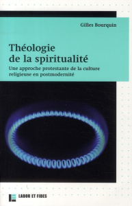 Théologie de la spiritualité. Une approche protestante de la culture religieuse en postmodernité - Bourquin Gilles