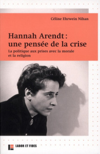 Hannah Arendt : une pensée de la crise. La politique aux prises avec la morale et la religion - Ehrwein Nihan Céline ; Ferry Jean-Marc
