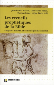 Les recueils prophétiques de la Bible. Origines, milieux, et contexte proche-oriental - Macchi Jean-Daniel ; Nihan Christophe ; Römer Thom