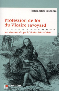 Profession de foi du Vicaire savoyard. Introduction : "Ce que le Vicaire doit à Calvin" - Rousseau Jean-Jacques ; Léchot Pierre-Olivier