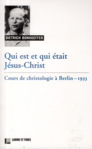 Qui est et qui était Jésus-Christ. Cours de christologie à Berlin, 1933 - Bonhoeffer Dietrich ; Tétaz Jean-Marc ; Mottu Henr