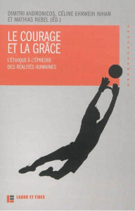 Le courage et la grâce / L'éthique à l'épreuve des réalités humaines - Collectif , Andronicos Dimitri, Ehrwein Nihan Cél
