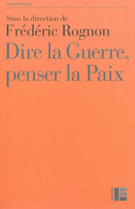 Dire la guerre, penser la paix. Actes du Colloque international de Strasbourg, 14-16 mai 2012 - Rognon Frédéric