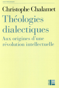 Théologies dialectiques. Aux origines d'une révolution intellectuelle - Chalamet Christophe