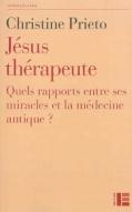 Jésus thérapeute. Quels rapports entre ses miracles et la médecine antique ? - Prieto Christine