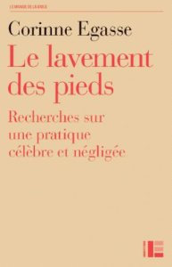 Le lavement des pieds. Recherche sur une pratique célèbre et négligée - Egasse Corinne