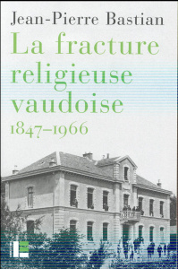 La fracture religieuse vaudoise, 1847-1966 - Bastian Jean-Pierre