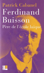 Ferdinand Buisson. Père de l'école laïque - Cabanel Patrick