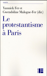 Le protestantisme à Paris. Diversité et recompositions contemporaines - Fer Yannick ; Malogne-Fer Gwendoline