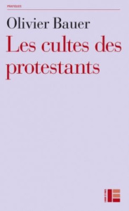 Les cultes des protestants. Méthodes originales pour approcher les rites - Bauer Olivier
