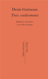 Trois soulèvements. Judaïsme, marxisme, et la table mystique - Guénoun Denis