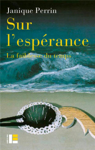 Sur l'espérance. La faiblesse du temps - Perrin Janique