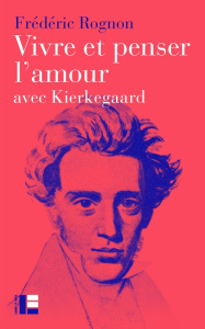 Vivre et penser l'amour. Avec Kierkegaard - Rognon Frédéric