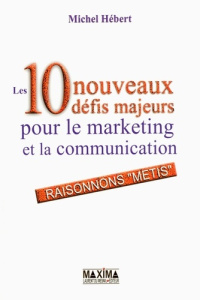 Les 10 nouveaux défis majeurs pour le marketing et la communication. Raisonnons "métis" - Hébert Michel