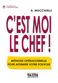 C'est moi le chef ! Méthode opérationnelle pour affirmer votre pouvoir - Mucchielli Alex