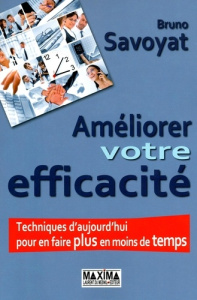 Améliorer votre efficacité. Techniques d'aujourd'hui pour en faire plus en moins de temps - Savoyat Bruno