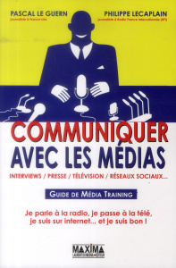 Communiquer avec les médias. Guide de Média Training, 2e édition - Le Guern Pascal ; Lecaplain Philippe
