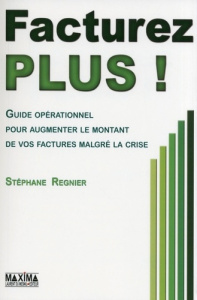 Facturer plus ! Guide opérationnel pour augmenter le montant de vos factures malgré la crise - Régnier Stéphane ; Anouchian Serge ; Labarrière Xa