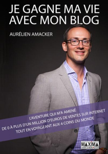 Je gagne ma vie avec mon blog. L'aventure qui m'a amené de 0 à plus d'un million d'euros de ventes s - Amacker Aurélien