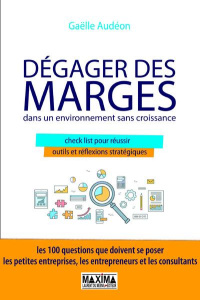 Dégager des marges dans un environnement sans croissance. Check-lists pour réussir, outils et réflex - Audéon Gaëlle