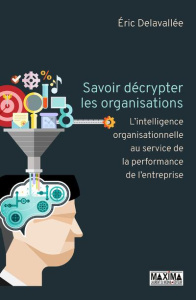 Savoir décrypter les organisations. L'intelligence organisationnelle au service de la performance de - Delavallée Eric