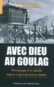 Avec Dieu au goulag. Témoignage d'un jésuite interné vingt-trois ans en Sibérie - Ciszek Walter ; Flaherty Daniel ; Pécheul Emilie ;