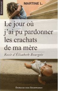 Le jour où j'ai pu pardonner les crachats de ma mère - L. Martine ; Bourgois Elisabeth