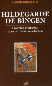 Hildegarde de Bingen. Prophète et docteur pour le troisième millénaire - Dumoulin Pierre