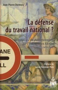 La défense du travail national ? L'incidence du protectionnisme sur l'industrie en Europe (1870-1914 - Dormois Jean-Pierre ; Foreman-Peck James