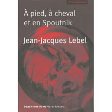 A pied, à cheval et en Spoutnik. Quelques écrits 1961-2009 - Lebel Jean-Jacques