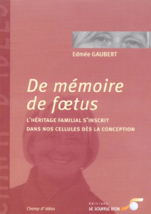 De mémoire de foetus. L'héritage familial s'inscrit dans nos cellules dès la conception - Gaubert Edmée ; Relier Jean-Pierre