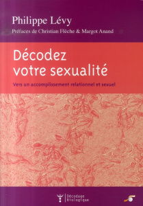 Décodez votre sexualité. Vers un accomplissement relationnel et sexuel - Lévy Philippe ; Flèche Christian ; Anand Margot