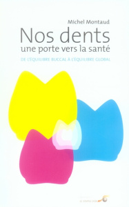 Nos dents, une porte vers la santé. De l'équilibre buccal à l'équilibre global - Montaud Michel