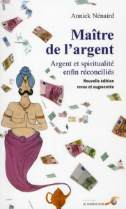 Maître de l'argent. Argent et spiritualité enfin reconciliés, Edition revue et augmentée - Nenaird Annick