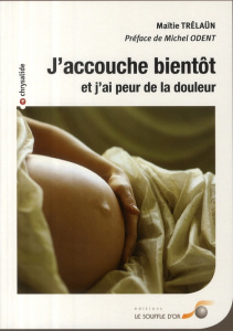 J'accouche bientôt et j'ai peur de la douleur - Trélaün Maïtié ; Odent Michel