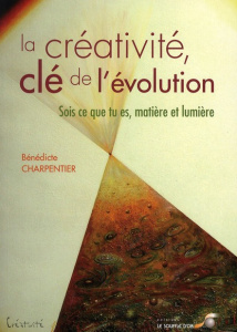 La créativité, clé de l'évolution. Sois ce que tu es, matière et lumière - Charpentier Bénédicte