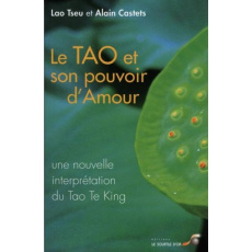 Le Tao et son pouvoir d'amour. Une nouvelle interprétation du Tao Te King - Castets Alain
