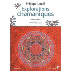 Explorations chamaniques. Chemin de vie et ouverture du coeur - Lenaif Philippe