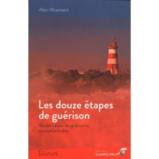 Les douze étapes de guérison. Modélisation de guérisons exceptionnelles - Moenaert Alain