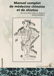 Manuel complet de médecine chinoise et de shiatsu. Ma vision alliant Orient et Occident - Ernoult Maud