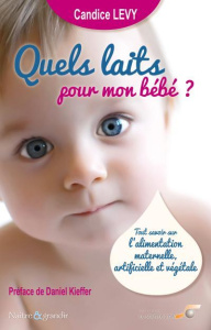 Quels laits pour mon bébé ? Tout savoir sur l'alimentation maternelle, artificielle et végétale - Lévy Candice ; Kieffer Daniel ; Renault Stéphanie