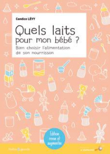 Quels laits pour mon bébé ? Bien choisir l'alimentation de son nourrisson, 2e édition revue et corri - Lévy Candice