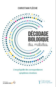 Décodage biologique des maladies. L’encyclopédie des correspondances symptômes-émotions, 3e édition - Flèche Christian