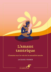 L'amant tantrique. L'homme sur la voie de la sexualité sacrée, 2e Edition collector - Ferber Jacques